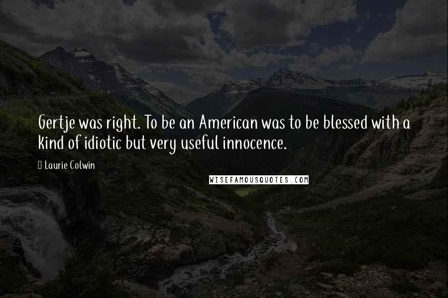 Laurie Colwin Quotes: Gertje was right. To be an American was to be blessed with a kind of idiotic but very useful innocence.