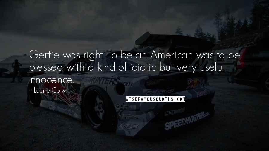 Laurie Colwin Quotes: Gertje was right. To be an American was to be blessed with a kind of idiotic but very useful innocence.