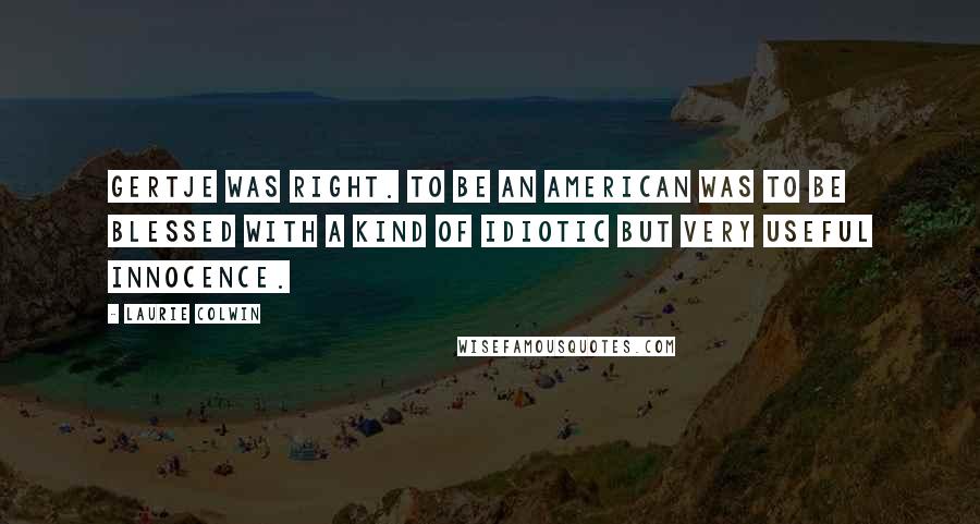 Laurie Colwin Quotes: Gertje was right. To be an American was to be blessed with a kind of idiotic but very useful innocence.