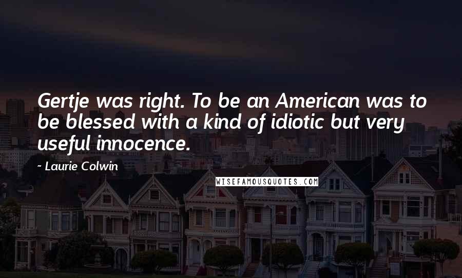 Laurie Colwin Quotes: Gertje was right. To be an American was to be blessed with a kind of idiotic but very useful innocence.