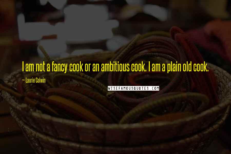 Laurie Colwin Quotes: I am not a fancy cook or an ambitious cook. I am a plain old cook.