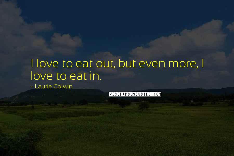 Laurie Colwin Quotes: I love to eat out, but even more, I love to eat in.