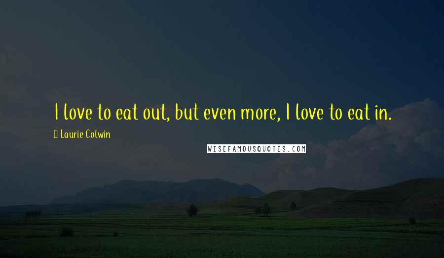 Laurie Colwin Quotes: I love to eat out, but even more, I love to eat in.