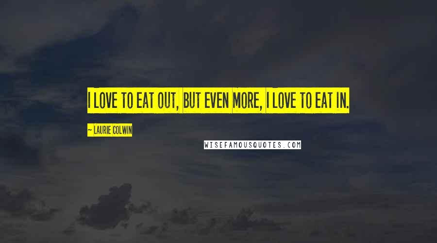 Laurie Colwin Quotes: I love to eat out, but even more, I love to eat in.