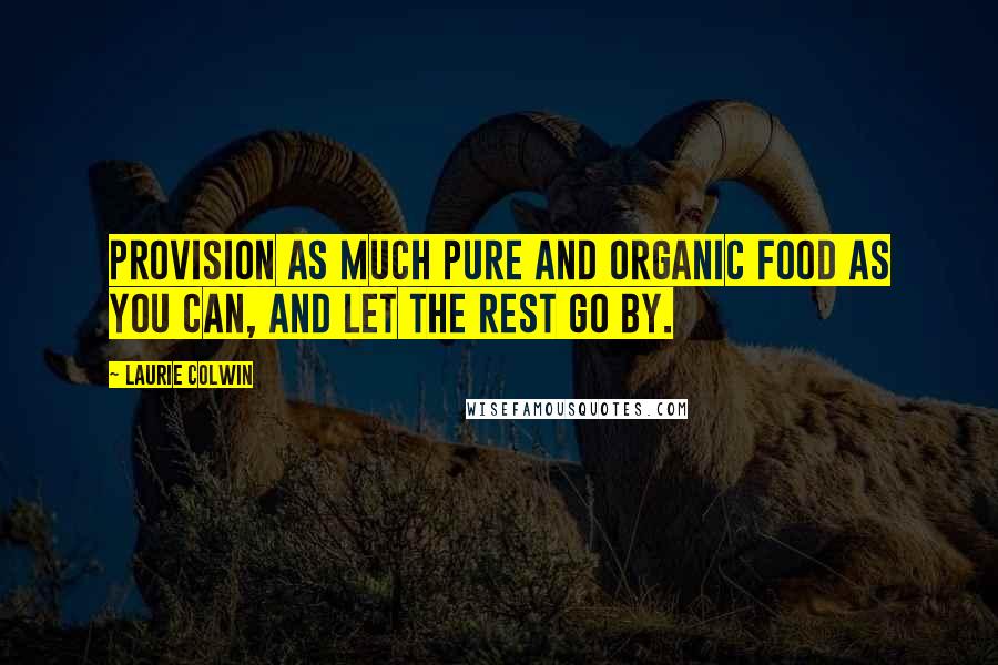 Laurie Colwin Quotes: Provision as much pure and organic food as you can, and let the rest go by.