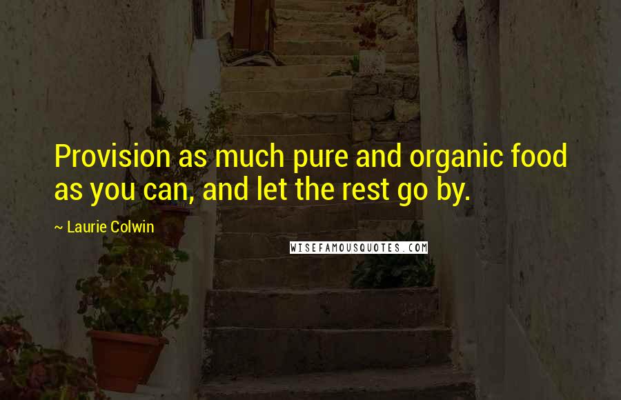 Laurie Colwin Quotes: Provision as much pure and organic food as you can, and let the rest go by.