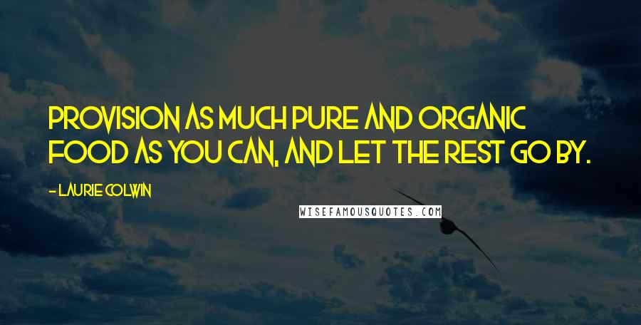 Laurie Colwin Quotes: Provision as much pure and organic food as you can, and let the rest go by.