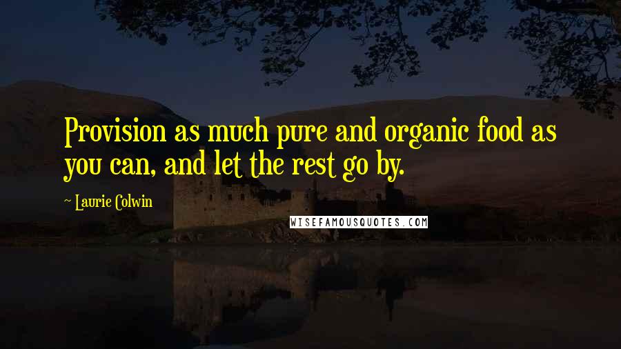 Laurie Colwin Quotes: Provision as much pure and organic food as you can, and let the rest go by.