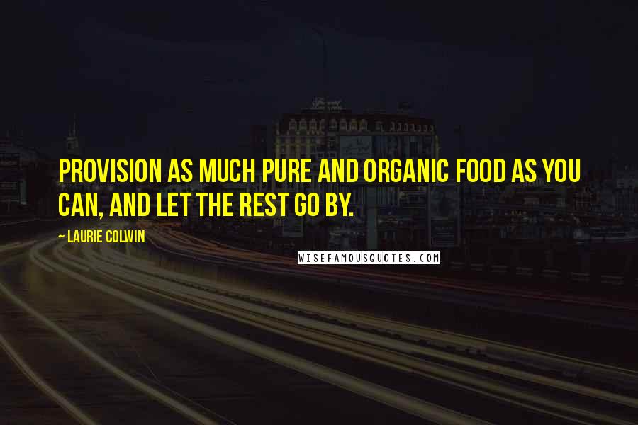 Laurie Colwin Quotes: Provision as much pure and organic food as you can, and let the rest go by.