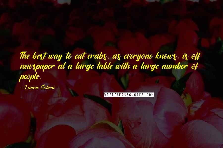 Laurie Colwin Quotes: The best way to eat crabs, as everyone knows, is off newspaper at a large table with a large number of people.