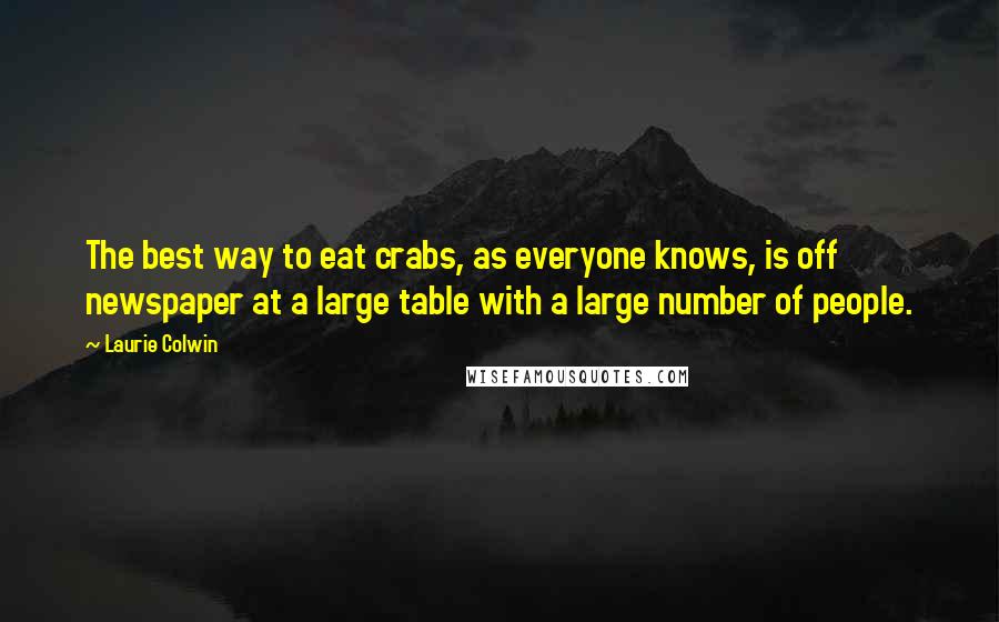 Laurie Colwin Quotes: The best way to eat crabs, as everyone knows, is off newspaper at a large table with a large number of people.