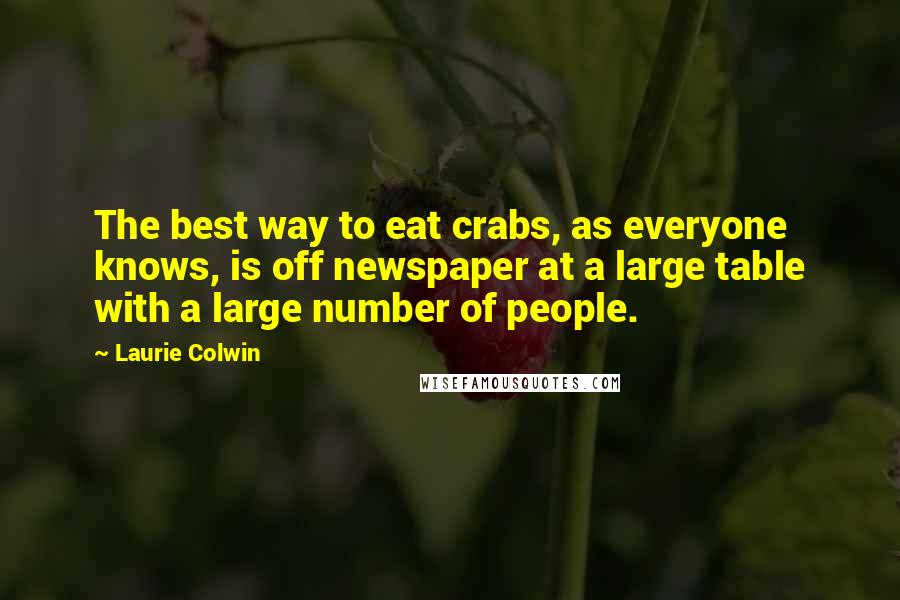 Laurie Colwin Quotes: The best way to eat crabs, as everyone knows, is off newspaper at a large table with a large number of people.