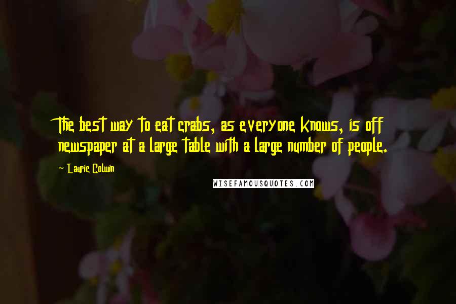 Laurie Colwin Quotes: The best way to eat crabs, as everyone knows, is off newspaper at a large table with a large number of people.