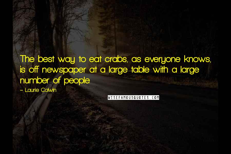 Laurie Colwin Quotes: The best way to eat crabs, as everyone knows, is off newspaper at a large table with a large number of people.