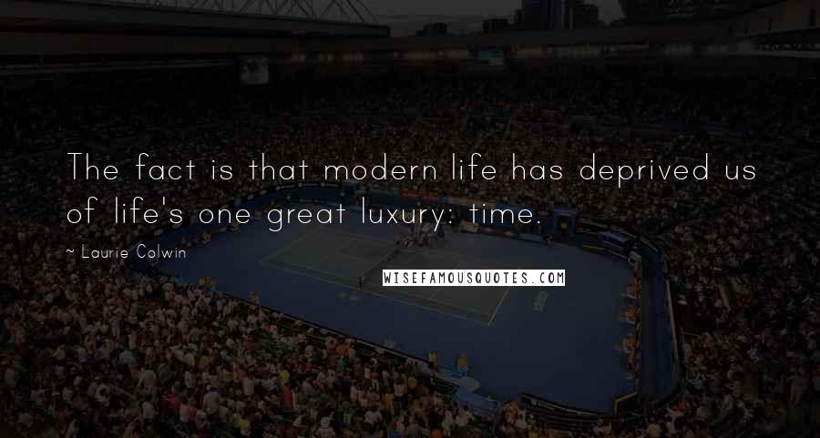 Laurie Colwin Quotes: The fact is that modern life has deprived us of life's one great luxury: time.