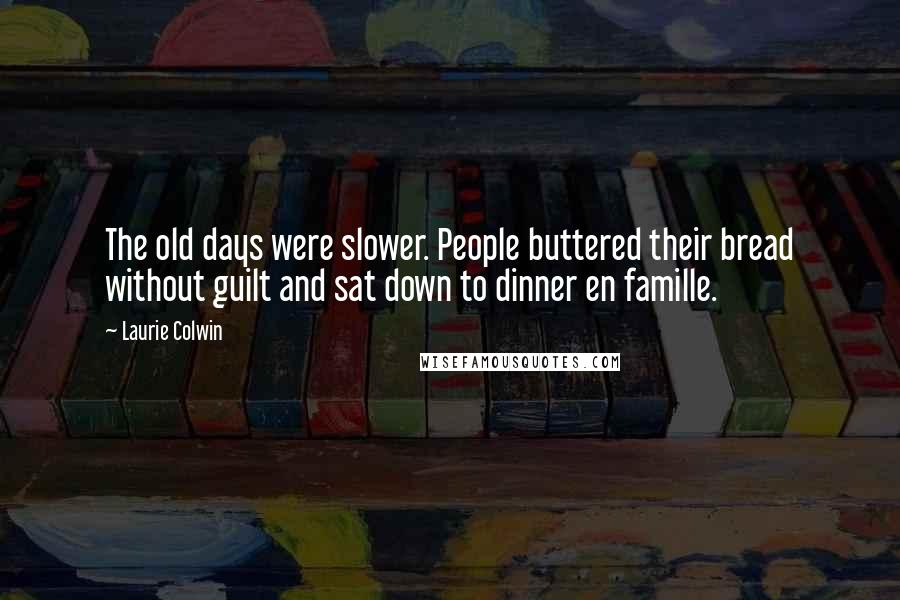 Laurie Colwin Quotes: The old days were slower. People buttered their bread without guilt and sat down to dinner en famille.