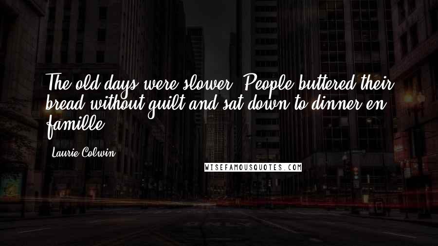 Laurie Colwin Quotes: The old days were slower. People buttered their bread without guilt and sat down to dinner en famille.