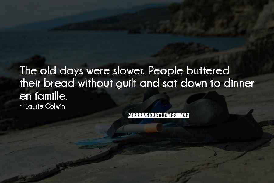 Laurie Colwin Quotes: The old days were slower. People buttered their bread without guilt and sat down to dinner en famille.