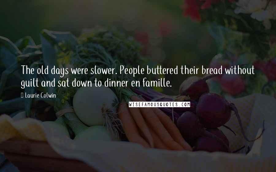 Laurie Colwin Quotes: The old days were slower. People buttered their bread without guilt and sat down to dinner en famille.