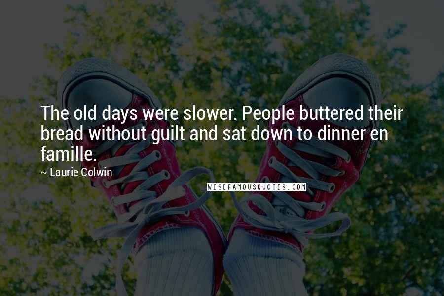 Laurie Colwin Quotes: The old days were slower. People buttered their bread without guilt and sat down to dinner en famille.