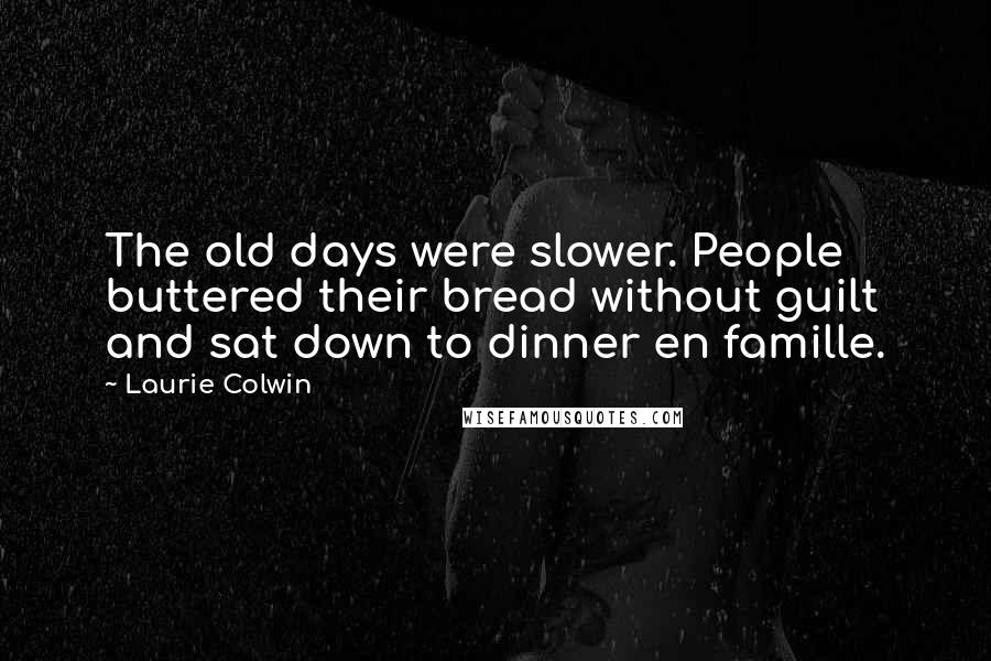 Laurie Colwin Quotes: The old days were slower. People buttered their bread without guilt and sat down to dinner en famille.