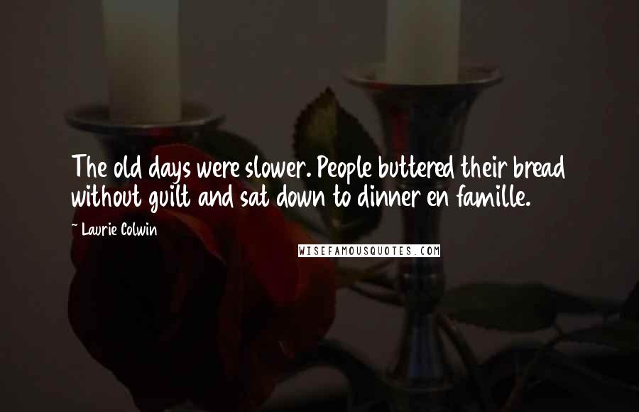 Laurie Colwin Quotes: The old days were slower. People buttered their bread without guilt and sat down to dinner en famille.
