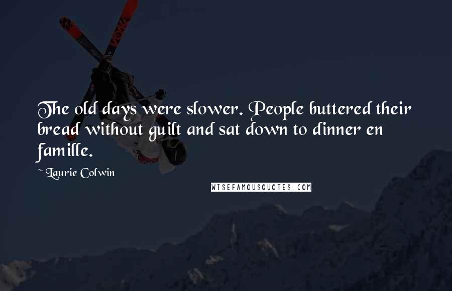 Laurie Colwin Quotes: The old days were slower. People buttered their bread without guilt and sat down to dinner en famille.