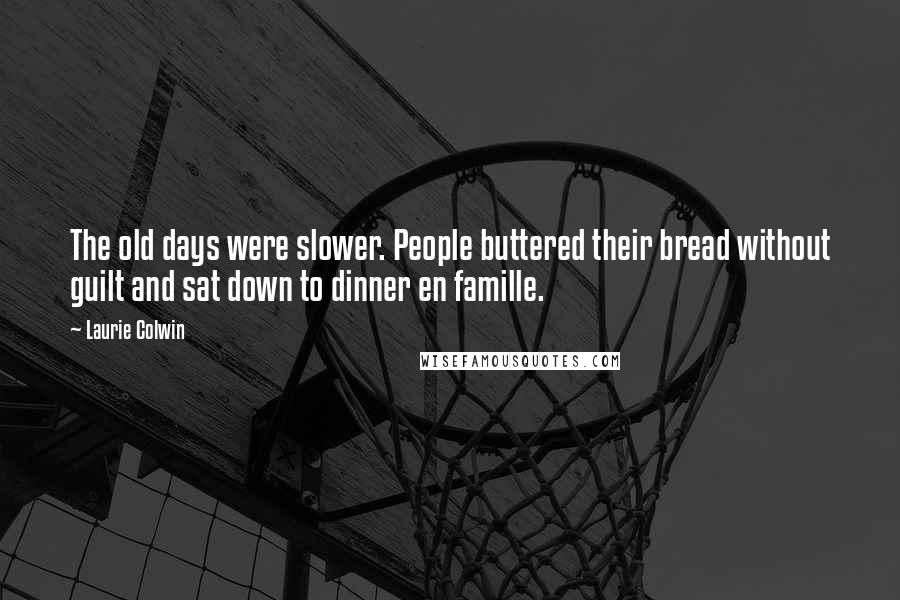 Laurie Colwin Quotes: The old days were slower. People buttered their bread without guilt and sat down to dinner en famille.