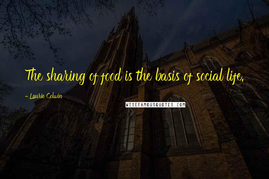 Laurie Colwin Quotes: The sharing of food is the basis of social life.