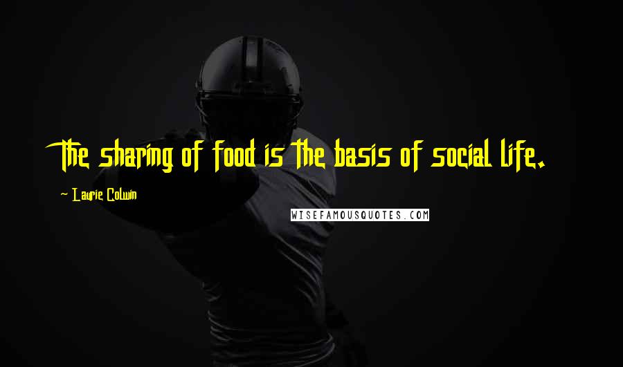 Laurie Colwin Quotes: The sharing of food is the basis of social life.