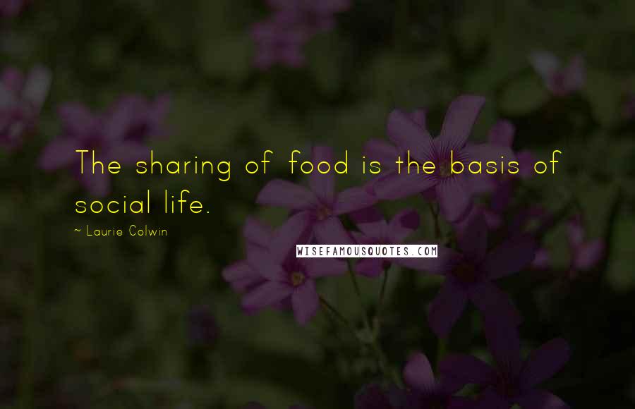 Laurie Colwin Quotes: The sharing of food is the basis of social life.