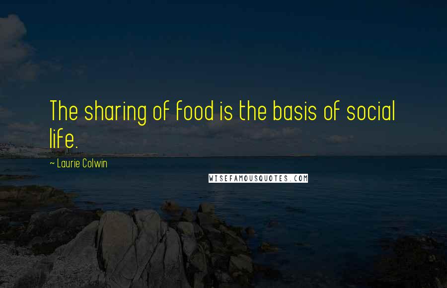 Laurie Colwin Quotes: The sharing of food is the basis of social life.