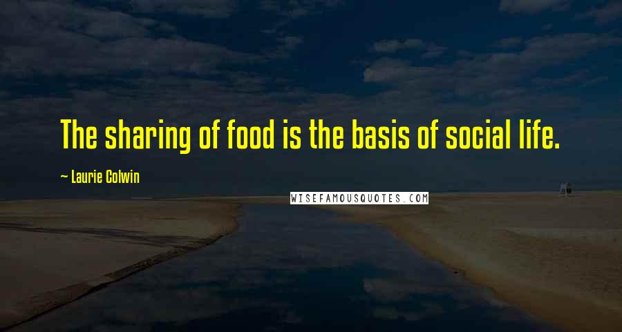 Laurie Colwin Quotes: The sharing of food is the basis of social life.