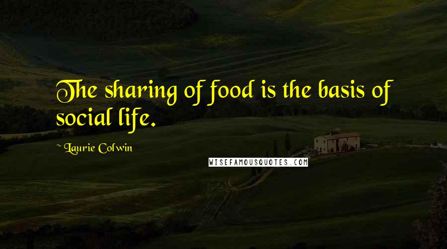 Laurie Colwin Quotes: The sharing of food is the basis of social life.