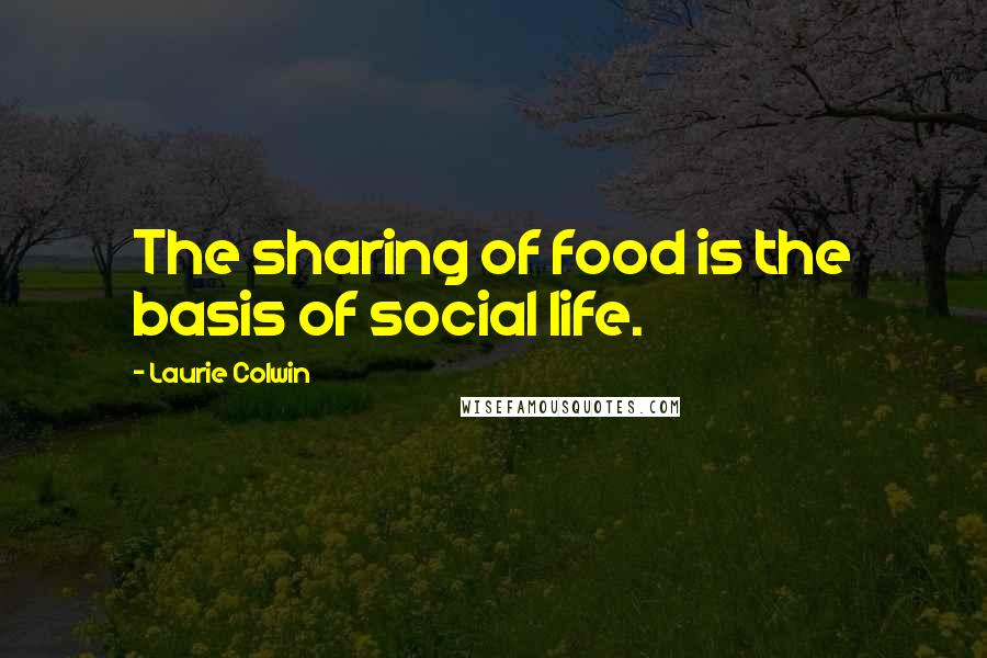 Laurie Colwin Quotes: The sharing of food is the basis of social life.