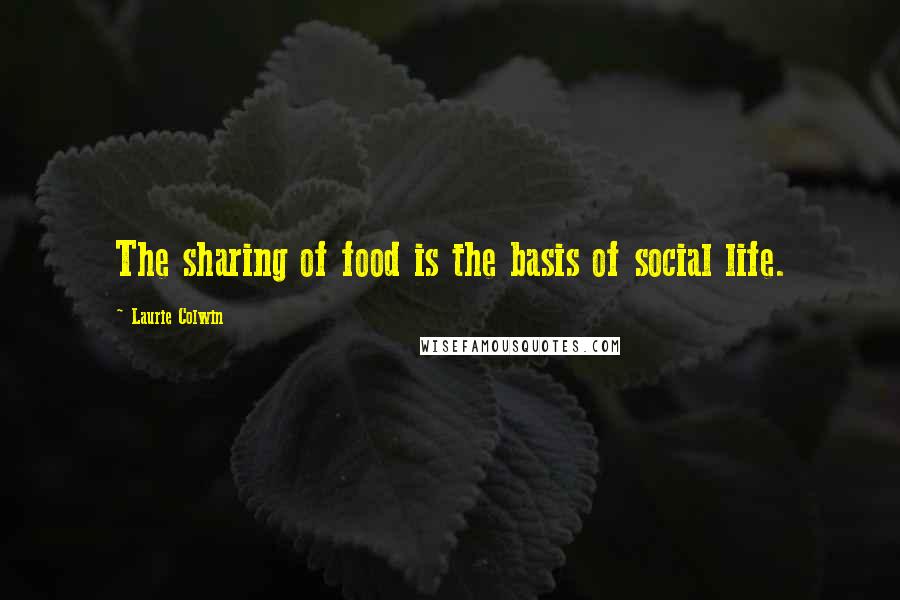 Laurie Colwin Quotes: The sharing of food is the basis of social life.