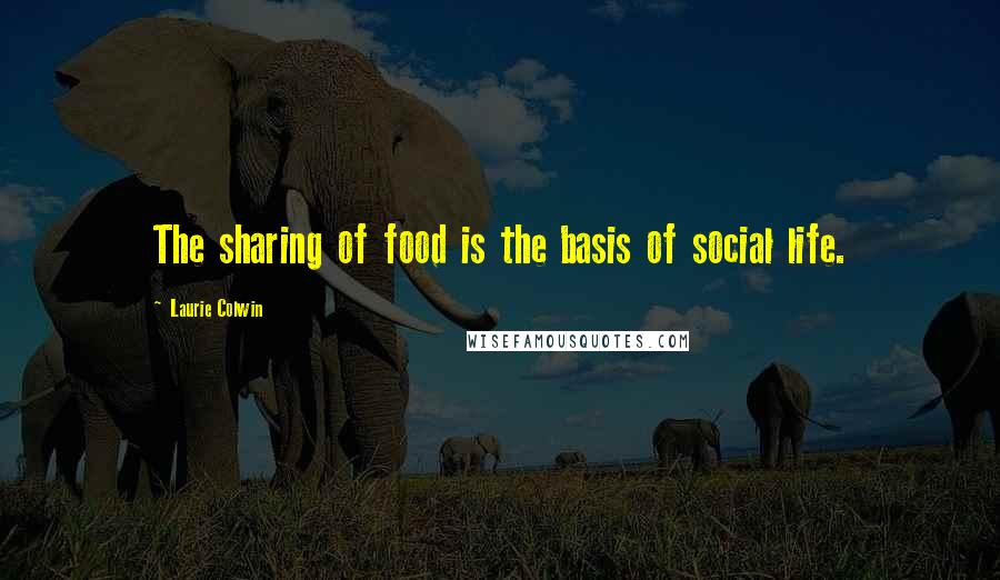 Laurie Colwin Quotes: The sharing of food is the basis of social life.