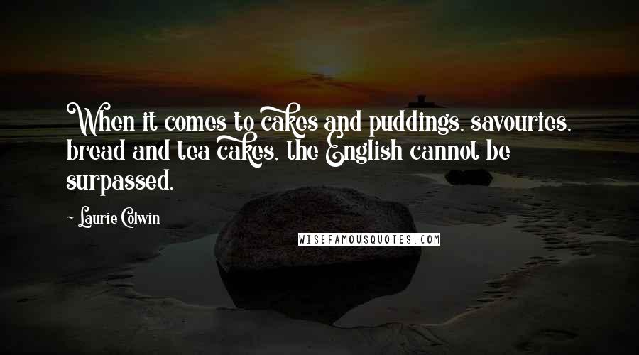 Laurie Colwin Quotes: When it comes to cakes and puddings, savouries, bread and tea cakes, the English cannot be surpassed.