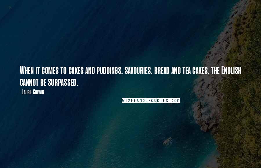 Laurie Colwin Quotes: When it comes to cakes and puddings, savouries, bread and tea cakes, the English cannot be surpassed.