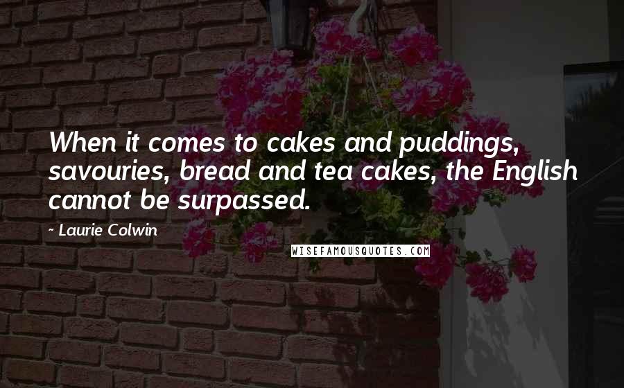 Laurie Colwin Quotes: When it comes to cakes and puddings, savouries, bread and tea cakes, the English cannot be surpassed.