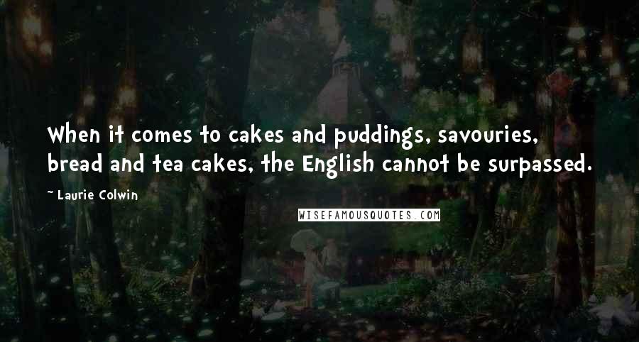 Laurie Colwin Quotes: When it comes to cakes and puddings, savouries, bread and tea cakes, the English cannot be surpassed.