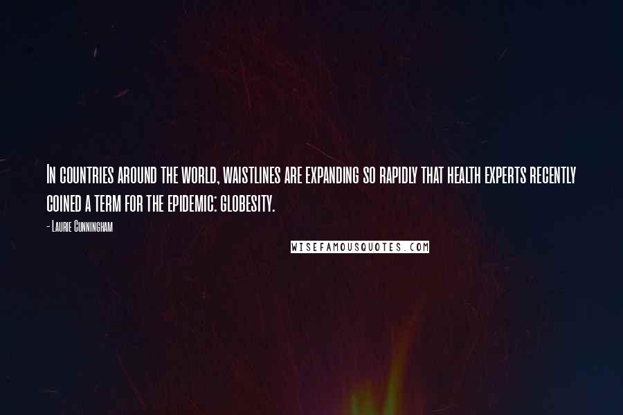 Laurie Cunningham Quotes: In countries around the world, waistlines are expanding so rapidly that health experts recently coined a term for the epidemic: globesity.