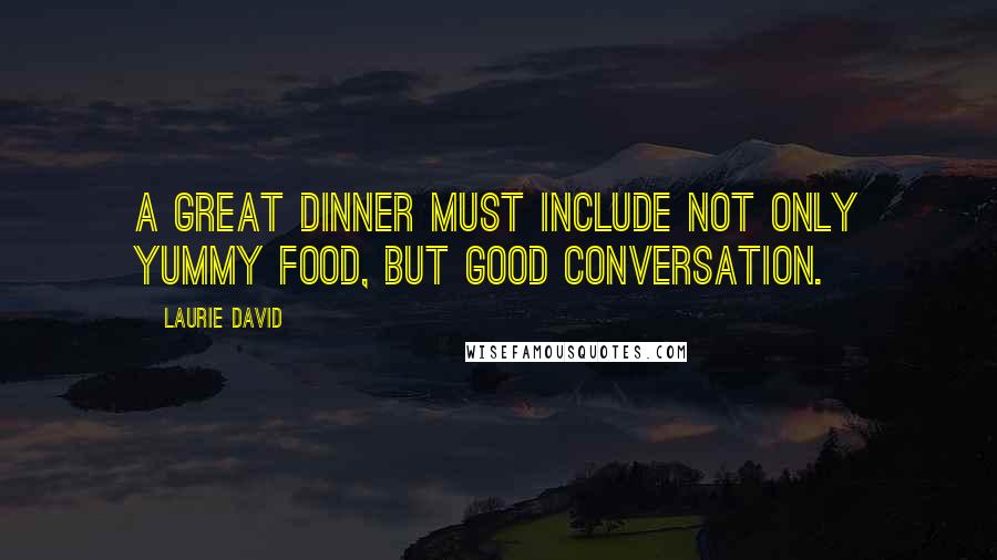 Laurie David Quotes: A great dinner must include not only yummy food, but good conversation.