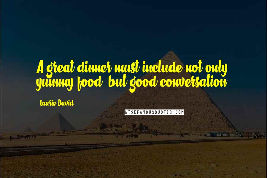 Laurie David Quotes: A great dinner must include not only yummy food, but good conversation.