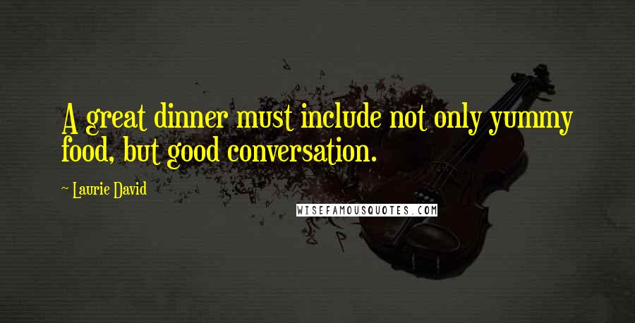 Laurie David Quotes: A great dinner must include not only yummy food, but good conversation.