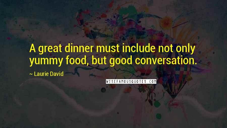 Laurie David Quotes: A great dinner must include not only yummy food, but good conversation.