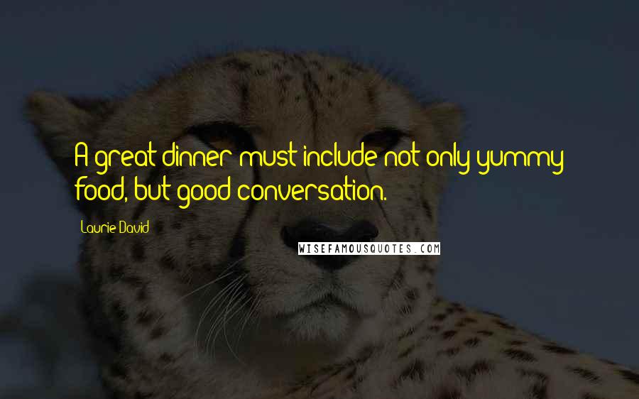 Laurie David Quotes: A great dinner must include not only yummy food, but good conversation.