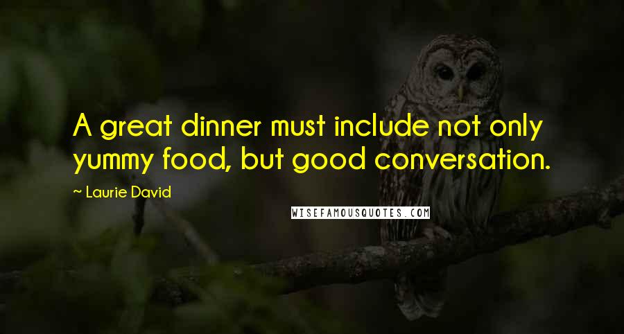 Laurie David Quotes: A great dinner must include not only yummy food, but good conversation.
