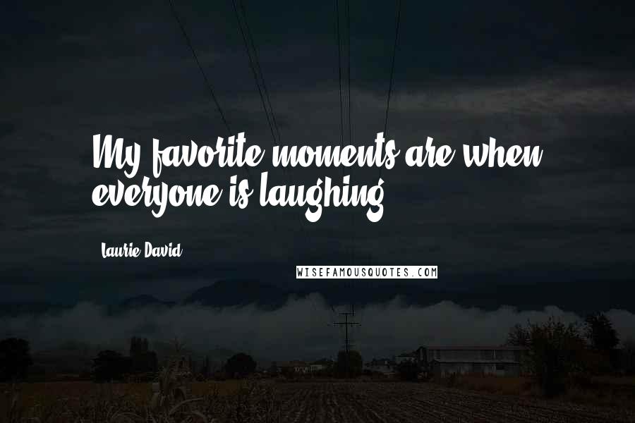 Laurie David Quotes: My favorite moments are when everyone is laughing.