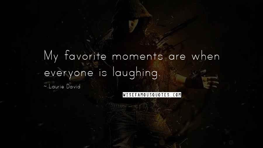 Laurie David Quotes: My favorite moments are when everyone is laughing.